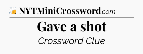 Gave a shot - 7 Little Words