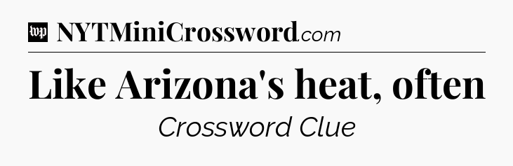 Like Arizona's heat, often Crossword Clue