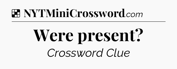 Solution: Were present - NYT Crossword