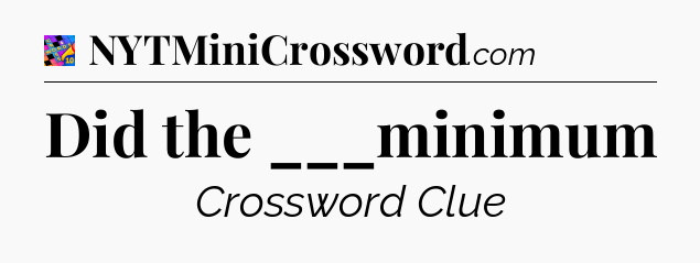 Did the ___minimum Crossword Clue