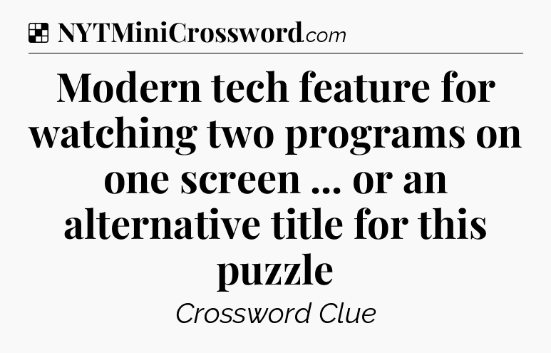 Solution: Modern tech feature for watching two programs on one screen ... or an alternative title for this puzzle - NYT Crossword