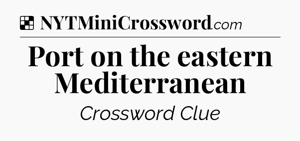 Solution: Port on the eastern Mediterranean - NYT Crossword