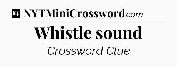 Whistle sound Crossword Clue