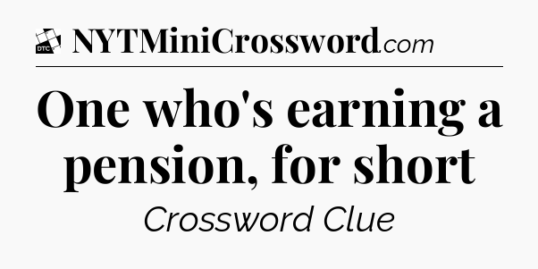 One who's earning a pension, for short - Daily Themed Classic Crossword