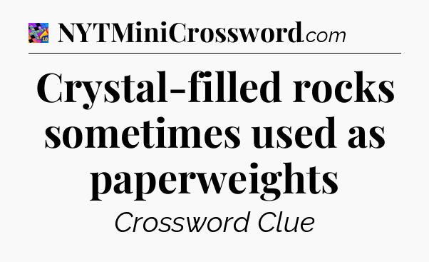 Crystal-filled rocks sometimes used as paperweights Crossword Clue