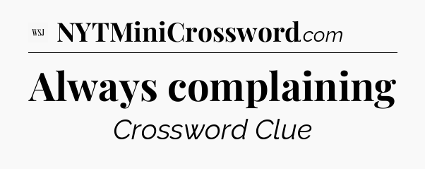 Always complaining - WSJ Crossword