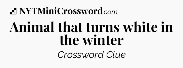 Solution: Animal that turns white in the winter - NYT Crossword