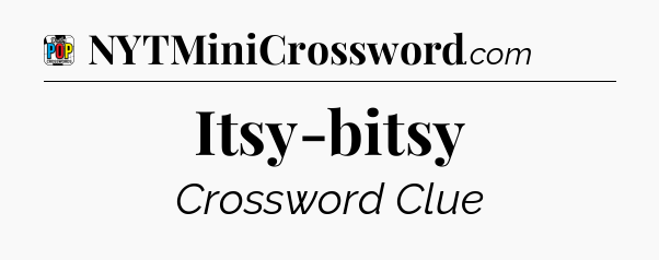 Itsy-bitsy Crossword Clue
