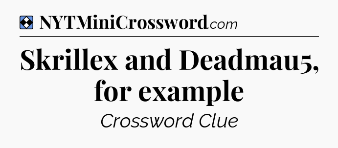 Solution: Skrillex and Deadmau5, for example - NYT Mini Crossword