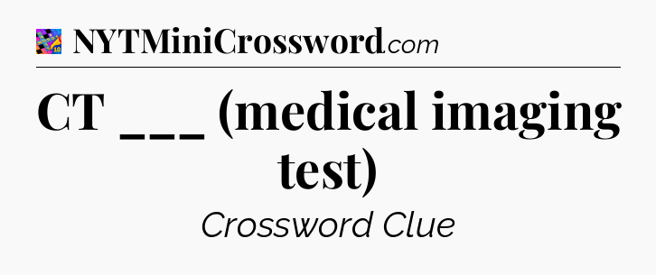 CT ___ (medical imaging test) Crossword Clue