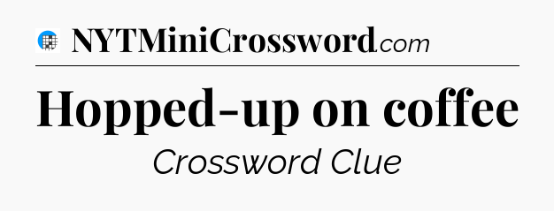 Hopped-up on coffee Crossword Clue