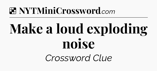 Solution: Make a loud exploding noise - NYT Crossword