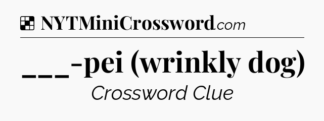 Solution: ___-pei (wrinkly dog) - NYT Crossword