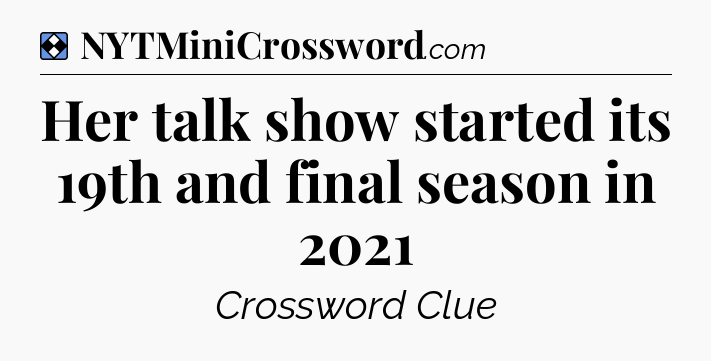 Solution: Her talk show started its 19th and final season in 2021 - NYT Mini Crossword