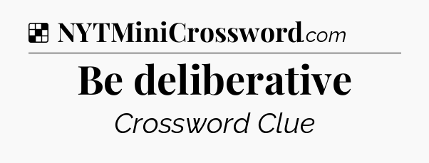 Solution: Be deliberative - NYT Crossword