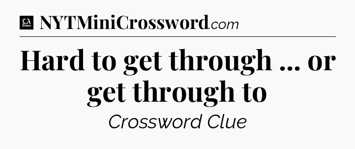 Hard to get through ... or get through to - LA Times Crossword