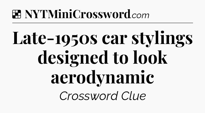 Solution: Late-1950s car stylings designed to look aerodynamic - NYT Crossword