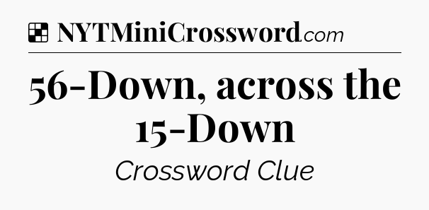 Solution: 56-Down, across the 15-Down - NYT Crossword