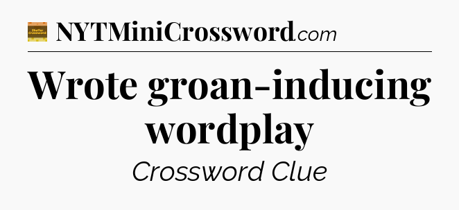 Wrote groan-inducing wordplay - Eugene Sheffer Crossword
