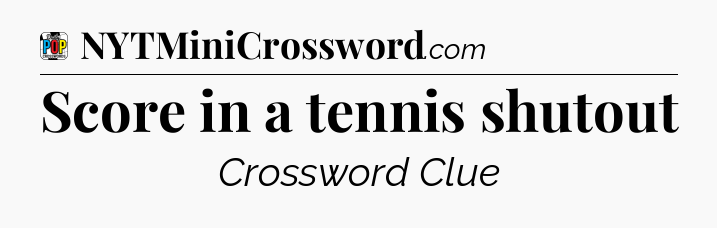Score in a tennis shutout Crossword Clue