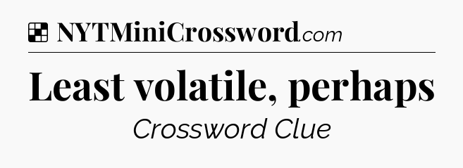 Solution: Least volatile, perhaps - NYT Crossword