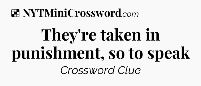 Solution: They're taken in punishment, so to speak - NYT Crossword