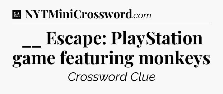 __ Escape: PlayStation game featuring monkeys - LA Times Crossword