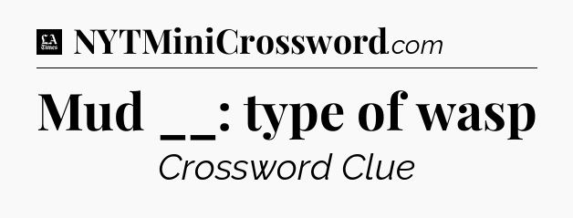 Mud __: type of wasp - LA Times Crossword