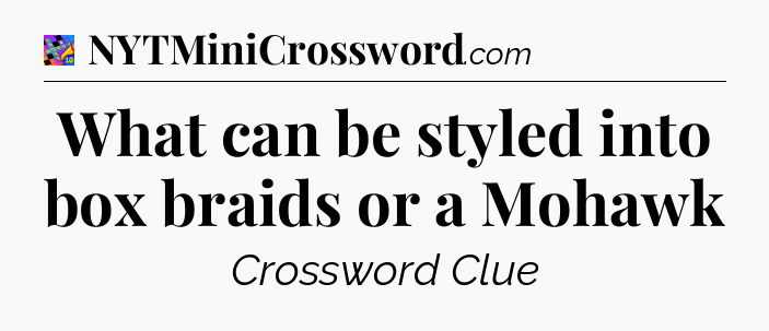 What can be styled into box braids or a Mohawk Crossword Clue