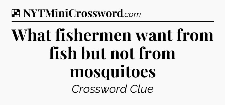 Solution: What fishermen want from fish but not from mosquitoes - NYT Crossword