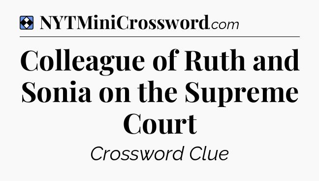 Solution: Colleague of Ruth and Sonia on the Supreme Court - NYT Mini Crossword
