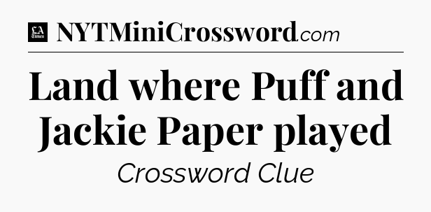 Land where Puff and Jackie Paper played - LA Times Crossword