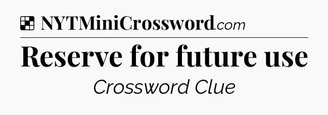 Solution: Reserve for future use - NYT Crossword