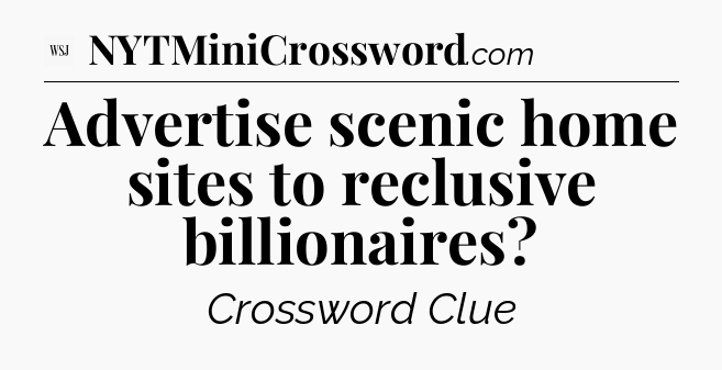 Advertise scenic home sites to reclusive billionaires - WSJ Crossword