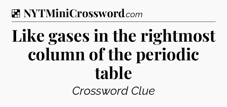 Solution: Like gases in the rightmost column of the periodic table - NYT Crossword