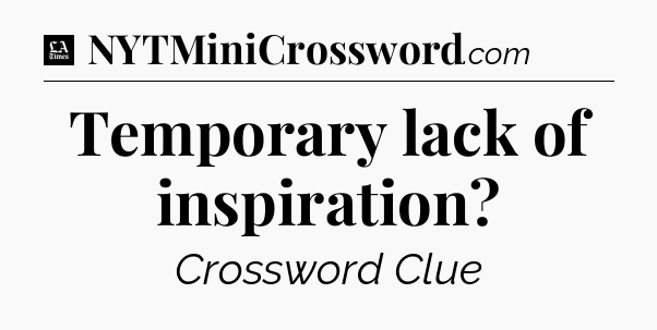 Temporary lack of inspiration - LA Times Crossword