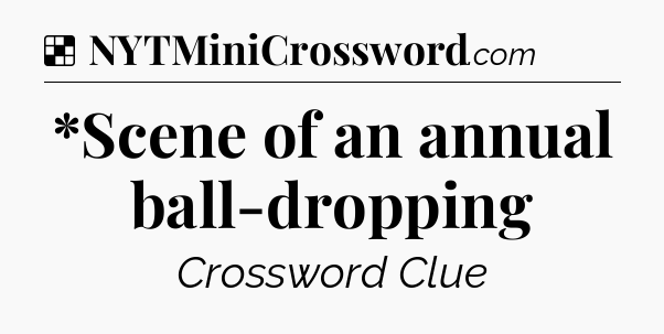 Solution: *Scene of an annual ball-dropping - NYT Crossword