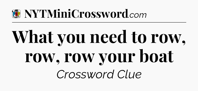 What you need to row, row, row your boat Crossword Clue