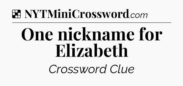 Solution: One nickname for Elizabeth - NYT Crossword