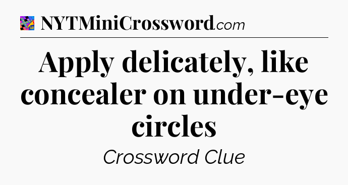 Apply delicately, like concealer on under-eye circles Crossword Clue