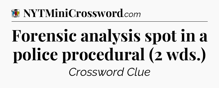 Forensic analysis spot in a police procedural (2 wds.) Crossword Clue