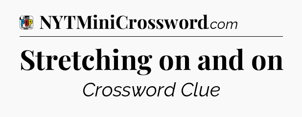 Stretching on and on Crossword Clue