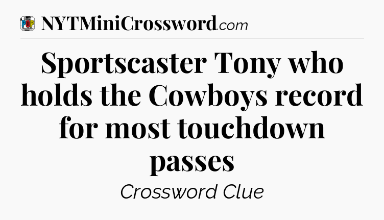 Sportscaster Tony who holds the Cowboys record for most touchdown passes Crossword Clue
