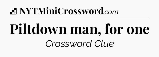 Solution: Piltdown man, for one - NYT Crossword