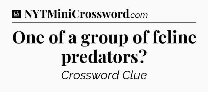 One of a group of feline predators - LA Times Crossword