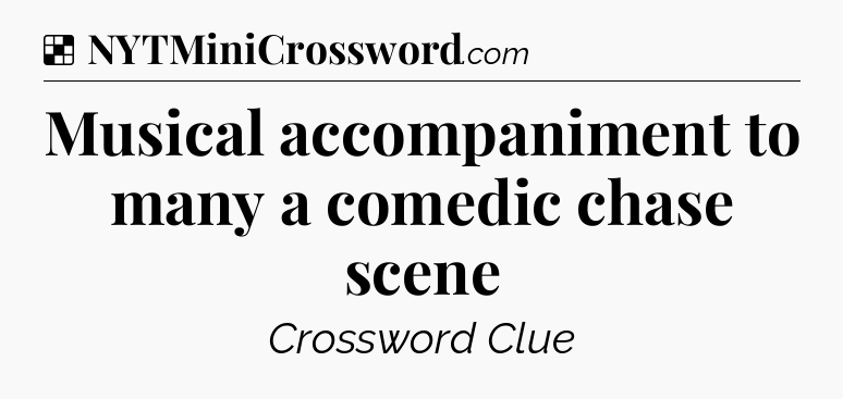 Solution: Musical accompaniment to many a comedic chase scene - NYT Crossword