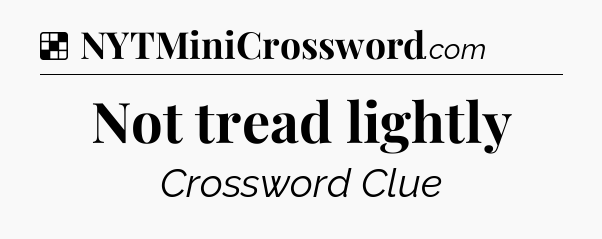 Solution: Not tread lightly - NYT Crossword