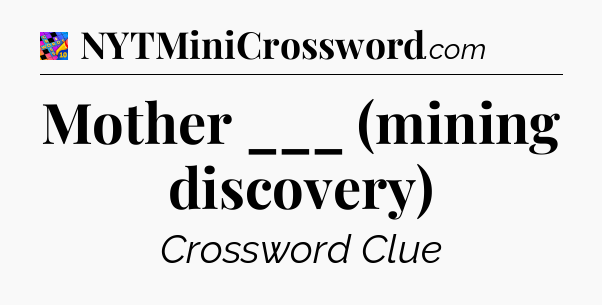 Mother ___ (mining discovery) Crossword Clue