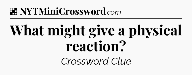 Solution: What might give a physical reaction - NYT Crossword
