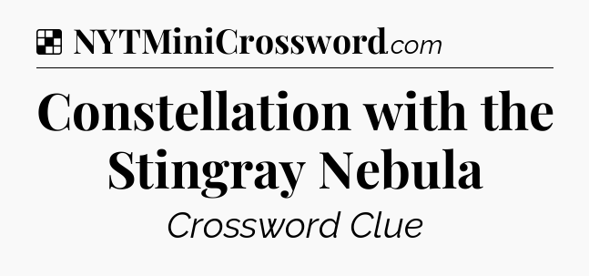 Solution: Constellation with the Stingray Nebula - NYT Crossword